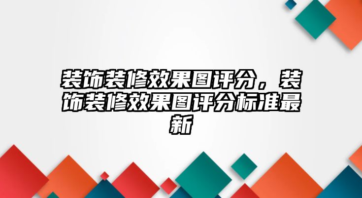 裝飾裝修效果圖評分，裝飾裝修效果圖評分標準最新