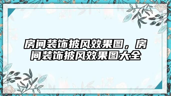 房間裝飾披風(fēng)效果圖，房間裝飾披風(fēng)效果圖大全