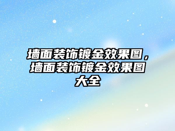 墻面裝飾鍍金效果圖，墻面裝飾鍍金效果圖大全