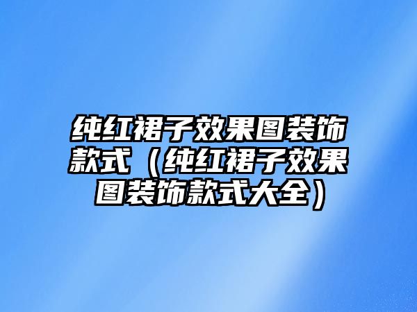 純紅裙子效果圖裝飾款式（純紅裙子效果圖裝飾款式大全）