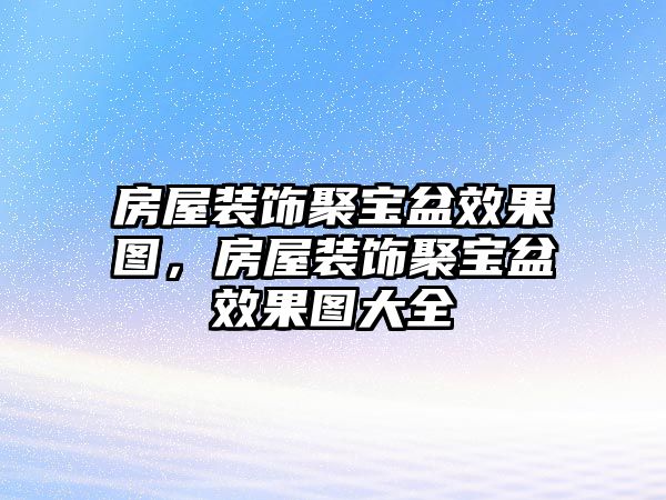 房屋裝飾聚寶盆效果圖，房屋裝飾聚寶盆效果圖大全