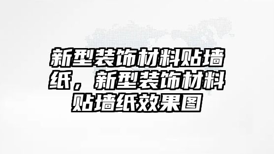 新型裝飾材料貼墻紙，新型裝飾材料貼墻紙效果圖