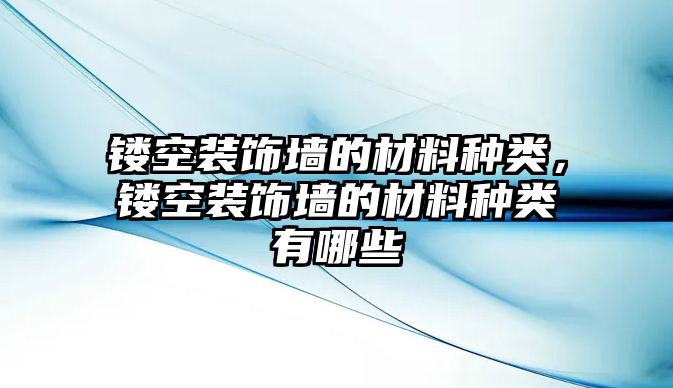 鏤空裝飾墻的材料種類，鏤空裝飾墻的材料種類有哪些