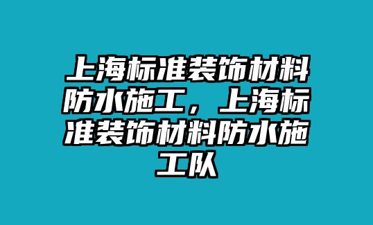 上海標(biāo)準(zhǔn)裝飾材料防水施工，上海標(biāo)準(zhǔn)裝飾材料防水施工隊(duì)