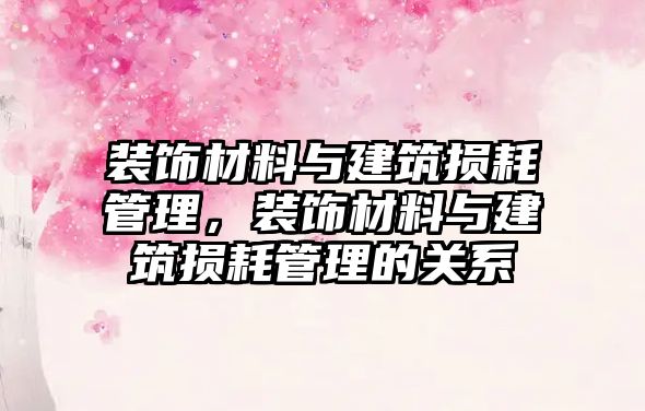 裝飾材料與建筑損耗管理，裝飾材料與建筑損耗管理的關(guān)系