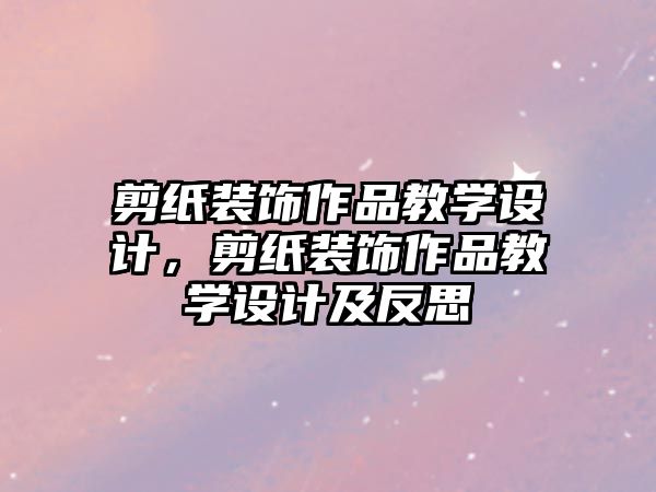 剪紙裝飾作品教學設計，剪紙裝飾作品教學設計及反思